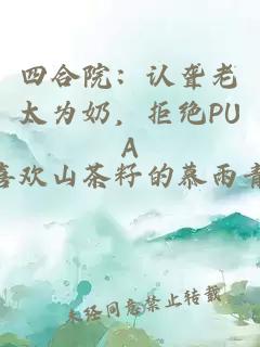 四合院：认聋老太为奶，拒绝PUA